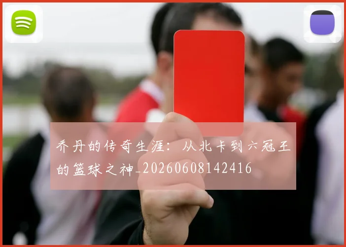 乔丹的传奇生涯:从北卡到六冠王的篮球之神_20260608142416