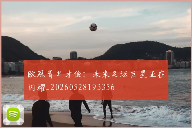 欧冠青年才俊：未来足坛巨星正在闪耀_20260528193356