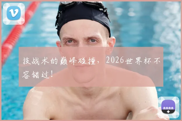 技战术的巅峰碰撞，2026世界杯不容错过！