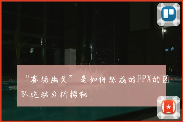“赛场幽灵”是如何炼成的FPX的团队运动分析揭秘