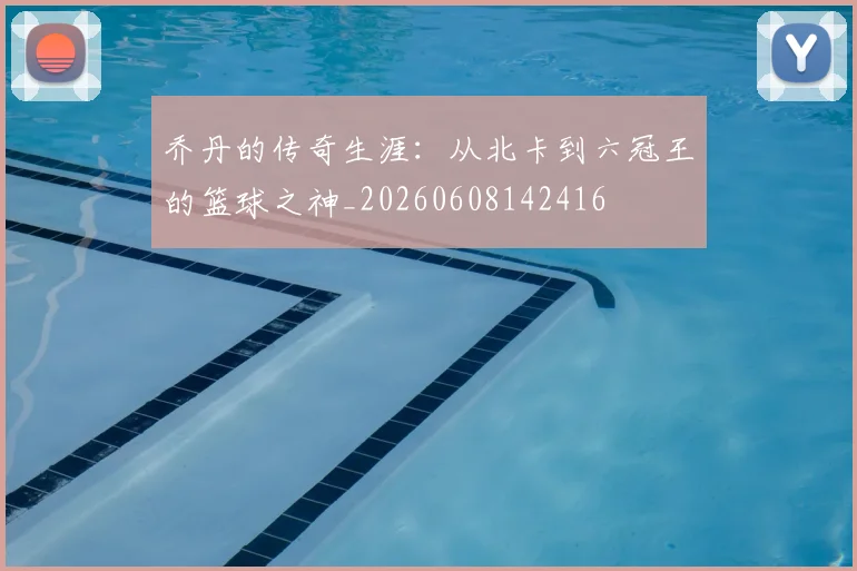 乔丹的传奇生涯：从北卡到六冠王的篮球之神_20260608142416