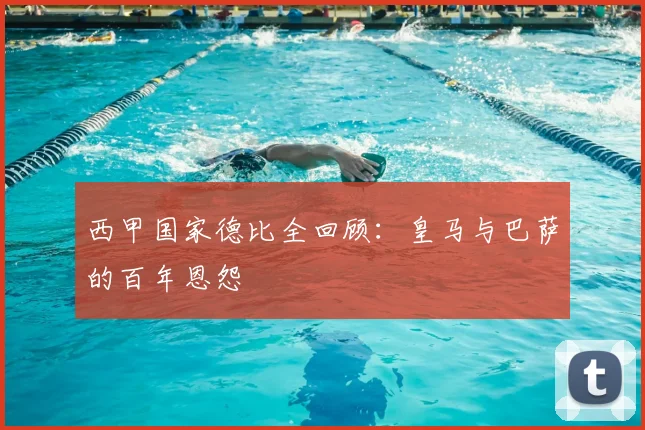 西甲国家德比全回顾:皇马与巴萨的百年恩怨