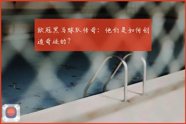 欧冠黑马球队传奇：他们是如何创造奇迹的？