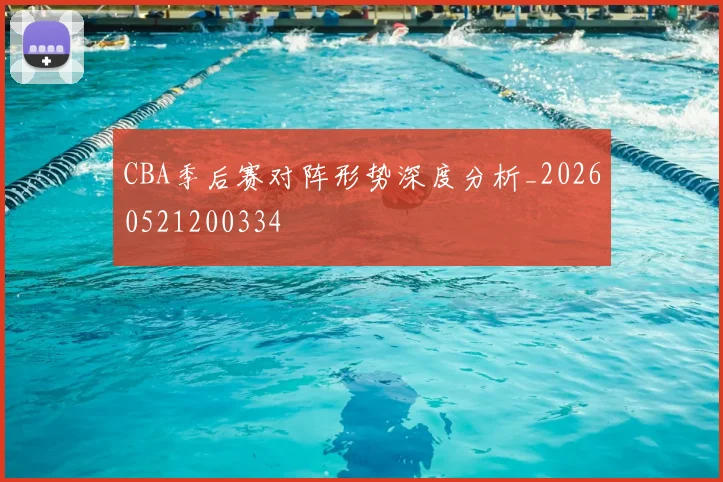 CBA季后赛对阵形势深度分析_20260521200334