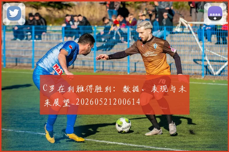 C罗在利雅得胜利：数据、表现与未来展望_20260521200614