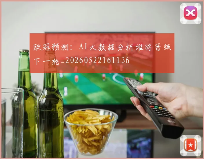 欧冠预测：AI大数据分析谁将晋级下一轮_20260522161136