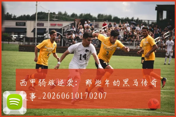 西甲弱旅逆袭:那些年的黑马传奇故事_20260610170207